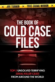 The book of cold case files: top 5 unsolved terryfying serial killer cases from around the world : Top 5 Unsolved Terryfying Serial Killer Cases From Around the World cover image
