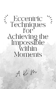 Eccentric Techniques for Achieving the Impossible Within Moments : Self-Help cover image
