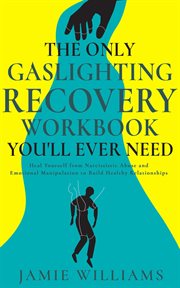 The Only Gaslighting Recovery Workbook You'll Ever Need : Heal Yourself From Narcissistic Abuse an cover image