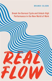 Real flow: break the burnout cycle and unlock high performance in the new world of work : Break the Burnout Cycle and Unlock High Performance in the New World of Work cover image