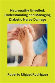 Neuropathy Unveiled : Understanding and Managing Diabetic Nerve Damage cover image