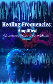 Healing Frequencies Amplified : Harnessing the Healing Power of Vibration. Self Help cover image