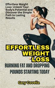 Effortless Weight Loss : Burning Fat and Dropping Pounds Starting Today cover image