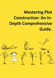 Mastering Plot Construction : An In. Depth Comprehensive Guide cover image