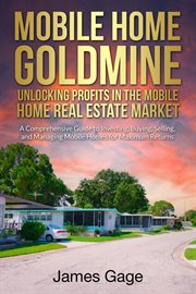 Mobile Home Goldmine : Unlocking Profits in the Mobile Home Real Estate Market. A Comprehensive Guide cover image
