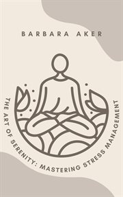 The Art of Serenity : Mastering Stress Management cover image