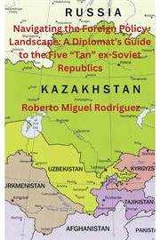 Navigating the Foreign Policy Landscape : A Diplomat's Guide to the Five "Tan" ex-Soviet Republics cover image