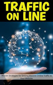 Traffic on Line : Proven Strategies for Driving Massive Online Traffic to Your Website cover image