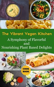 The Vibrant Vegan Kitchen : A Symphony of Flavorful and Nourishing Plant-Based Delights cover image