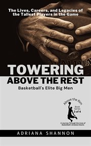 Towering Above the Rest: Basketball's Elite Big Men: The Lives, Careers, and Legacies of the Talles : Basketball's Elite Big Men cover image