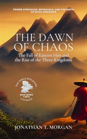 The Dawn of Chaos: The Fall of Eastern Han and the Rise of the Three Kingdoms: Power Struggles, Betr : The Fall of Eastern Han and the Rise of the Three Kingdoms cover image