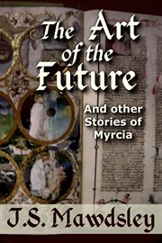 The Art of the Future : And Other Stories of Myrcia cover image