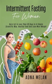 Intermittent Fasting for Women : Burn Fat in Less Than 30 Days in a Simple Scientific Way, Healthy Fo cover image