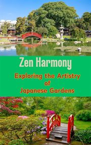 Zen Harmony : Exploring the Artistry of Japanese Gardens cover image