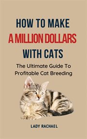 How to Make a Million Dollars With Cats : the Ultimate Guide to Profitable Cat Breeding cover image