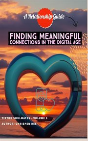 Finding Meaningful Connections in the Digital Age : A Relationship Guide cover image