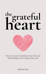 The Grateful Heart : How Gratitude Transforms Your Life and Relationships for Living the Best Life cover image