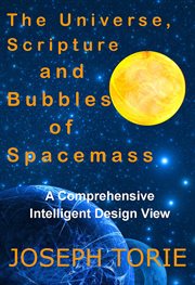 The Universe, Scripture and Bubbles of Spacemass : Intelligent Design Views and the Universe cover image