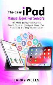 The Easy iPad Manual Book for Seniors : The Only Instruction Guide You'll Need to Navigate Your iPad cover image