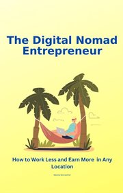 The Digital Nomad Entrepreneur : How to Work Less and Earn More in Any Location cover image