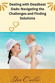 Dealing With Deadbeat Dads : Navigating the Challenges and Finding Solutions cover image