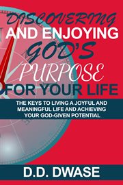 Discovering and Enjoying God's Purpose for Your Life : The Keys to Living a Joyful and Meaningful cover image