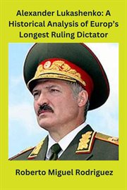 Alexander Lukashenko : a historical analysis of Europe's longest ruling dictator cover image
