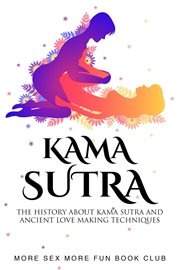 Kama Sutra : The History About Kama Sutra and Ancient Love Making Techniques. Spice Up Your Sex Life cover image