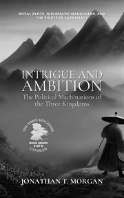 Intrigue and Ambition : The Political Machinations of the Three Kingdoms. Royal Plots, Diplomatic Man. Three Kingdoms Unveiled: A Comprehensive Journey through Ancient China cover image