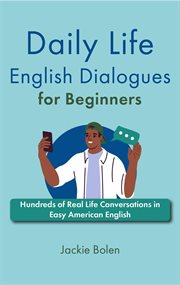 Daily Life English Dialogues for Beginners : Hundreds of Real Life Conversations in Easy American Eng cover image