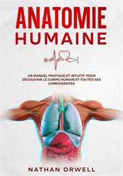 Anatomie Humaine : Un Manuel Pratique et Intuitif pour Découvrir le Corps Humain et Toutes ses Com cover image