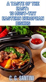 A Taste of the East: 10 Must-Try Eastern European Dishes : 10 Must cover image