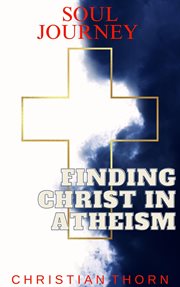 Soul Journey : Finding Christ in Atheism cover image