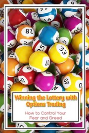 Winning the lottery with options trading : how to control your fear and greed cover image