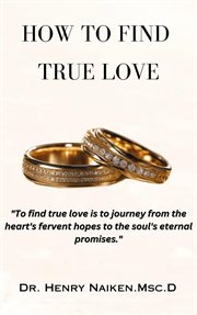 How to Find True Love : A Journey From Heart's Desires to Soul's Promises cover image