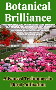 Botanical Brilliance : Advanced Techniques in Floral Cultivation cover image