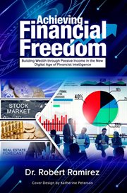Achieving Financial Freedom : Building Wealth Through Passive Income in the New Digital Age of Financ cover image