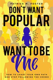 Don't Want Popular Want to Be Me How to Chart Your Own Path in Life and Stop Following the Crowd cover image