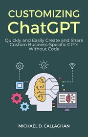 Customizing ChatGPT : Quickly and Easily Create and Share Custom Business. Specific GPTs Without Code cover image