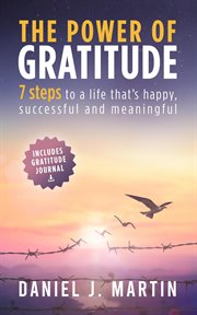 The Power of Gratitude : 7 Steps to a Happier, More Successful and More Meaningful Life cover image