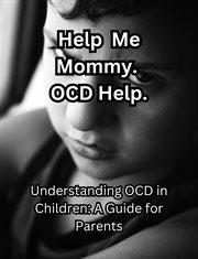 Help me Mommy. OCD Help. Understanding OCD in Children : A Guide for Parents cover image
