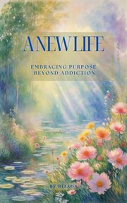 A new life : embracing purpose beyond addiction cover image