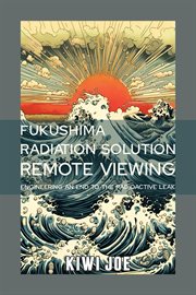 Fukushima Radiation Solution Remote Viewed : Engineering an End to the Radioactive Leak cover image