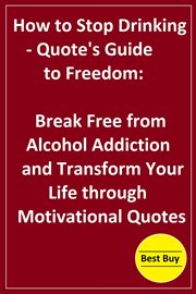 How to Stop Drinking : Quote's Guide to Freedom. Break Free From Alcohol Addiction and Transform Y cover image