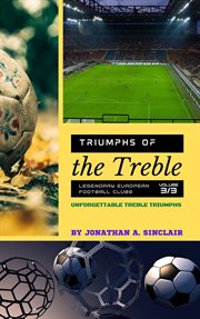Triumphs of the Treble : Legendary European Football Clubs. Volume 3. Unforgettable Treble Triumphs cover image