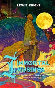 Immortal Musings : A Poetic Trek Through Time and Space cover image