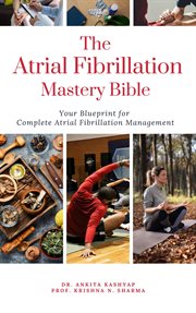 The Atrial Fibrillation Mastery Bible : Your Blueprint for Complete Atrial Fibrillation Management cover image