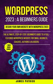 Wordpress 2023 : A Beginners Guide. Design Your Own Website With WordPress 2023 cover image