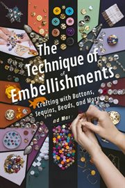 The Technique of Embellishments : Crafting With Buttons, Sequins, Beads, and More cover image