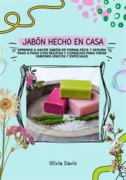 Jabón Hecho en Casa : Aprende a Hacer Jabón de Forma Fácil y Segura Paso a Paso con Recetas y Consejo cover image